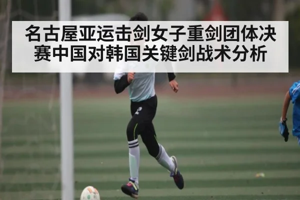 名古屋亚运击剑女子重剑团体决赛中国对韩国关键剑战术分析（kaiyun）