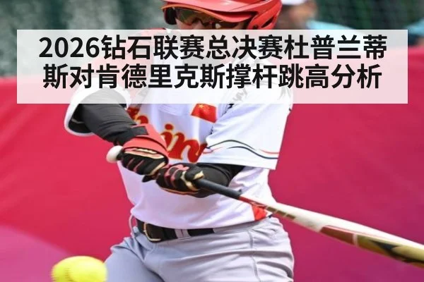2026钻石联赛总决赛杜普兰蒂斯对肯德里克斯撑杆跳高分析（kaiyun）