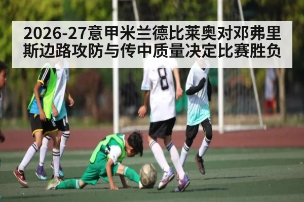 2026-27意甲米兰德比莱奥对邓弗里斯边路攻防与传中质量决定比赛胜负